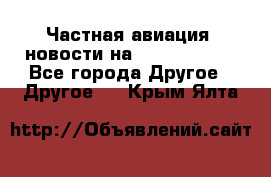 Частная авиация, новости на AirCargoNews - Все города Другое » Другое   . Крым,Ялта